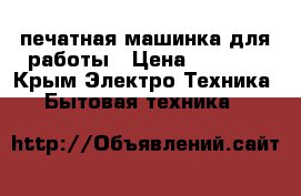 печатная машинка для работы › Цена ­ 1 500 - Крым Электро-Техника » Бытовая техника   